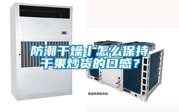 防潮干燥丨怎么保持干果炒貨的口感？