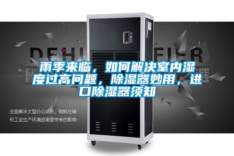 雨季來臨，如何解決室內(nèi)濕度過高問題，除濕器妙用，進(jìn)口除濕器須知