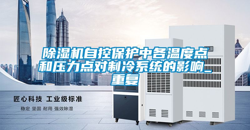 除濕機自控保護中各溫度點和壓力點對制冷系統(tǒng)的影響_重復(fù)