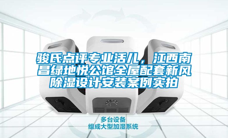 駿氏點評專業(yè)活兒，江西南昌綠地悅公館全屋配套新風(fēng)除濕設(shè)計安裝案例實拍