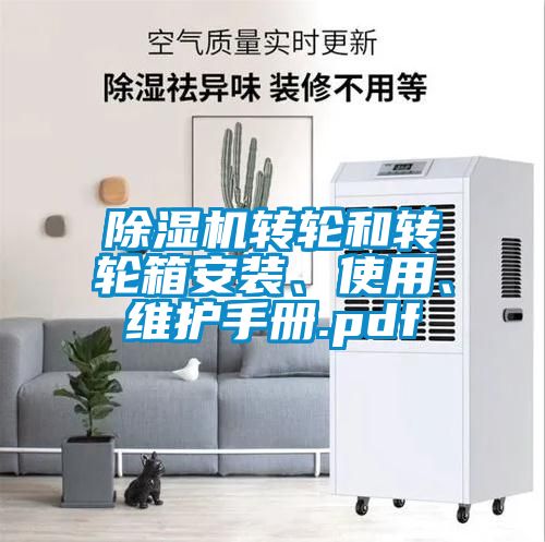 除濕機(jī)轉(zhuǎn)輪和轉(zhuǎn)輪箱安裝、使用、維護(hù)手冊(cè).pdf