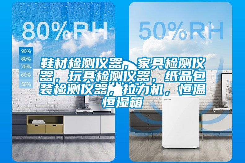 鞋材檢測儀器，家具檢測儀器，玩具檢測儀器，紙品包裝檢測儀器，拉力機(jī)，恒溫恒濕箱