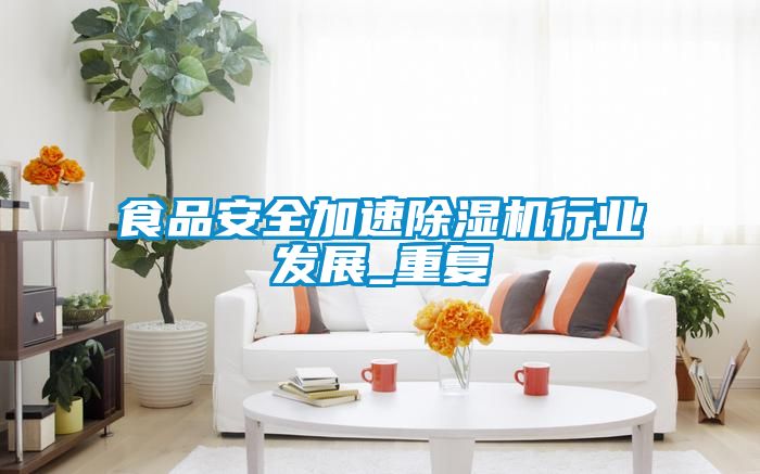食品安全加速除濕機行業(yè)發(fā)展_重復