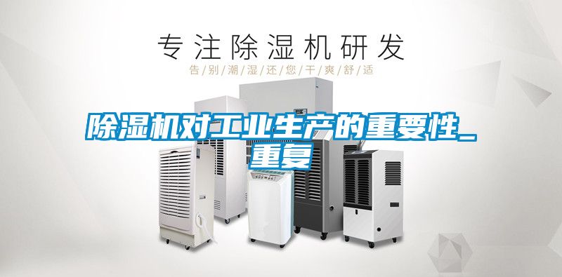 除濕機對工業(yè)生產(chǎn)的重要性_重復