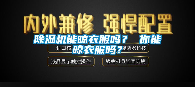 除濕機(jī)能晾衣服嗎？ 你能晾衣服嗎？