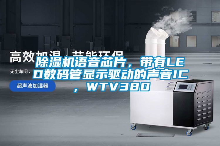除濕機語音芯片，帶有LED數(shù)碼管顯示驅(qū)動的聲音IC，WTV380