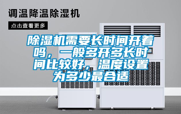 除濕機(jī)需要長(zhǎng)時(shí)間開著嗎，一般多開多長(zhǎng)時(shí)間比較好，溫度設(shè)置為多少最合適
