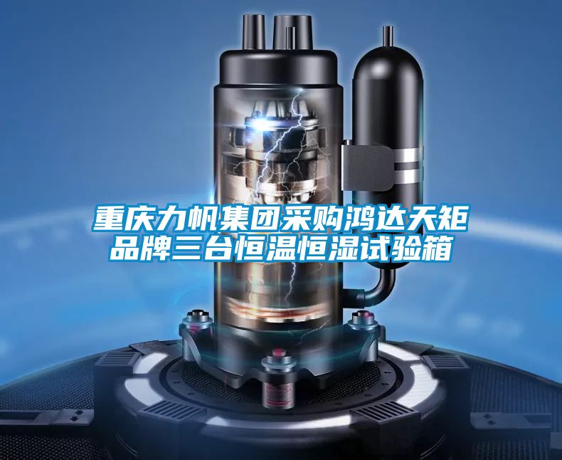 重慶力帆集團(tuán)采購鴻達(dá)天矩品牌三臺(tái)恒溫恒濕試驗(yàn)箱