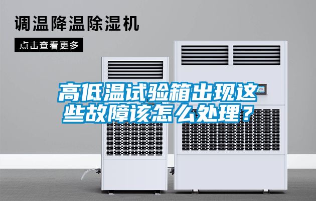 高低溫試驗箱出現(xiàn)這些故障該怎么處理？