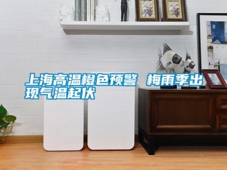 知識百科上海高溫橙色預(yù)警 梅雨季出現(xiàn)氣溫起伏