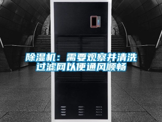 企業(yè)新聞除濕機：需要觀察并清洗過濾網(wǎng)以便通風(fēng)順暢