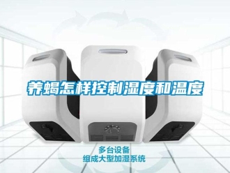 常見問題養(yǎng)蝎怎樣控制濕度和溫度