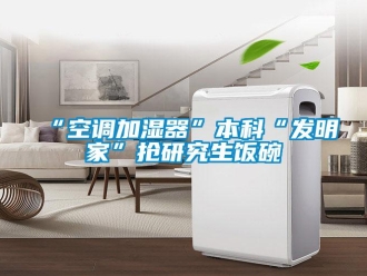 常見問題“空調(diào)加濕器”本科“發(fā)明家”搶研究生飯碗