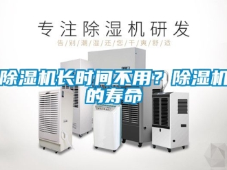 行業(yè)新聞除濕機長時間不用？除濕機的壽命
