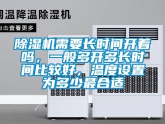行業(yè)新聞除濕機需要長時間開著嗎，一般多開多長時間比較好，溫度設置為多少最合適