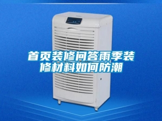 常見問(wèn)題首頁(yè)裝修問(wèn)答雨季裝修材料如何防潮