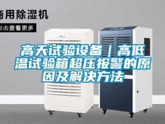 常見問題高天試驗(yàn)設(shè)備｜高低溫試驗(yàn)箱超壓報(bào)警的原因及解決方法