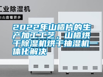 常見(jiàn)問(wèn)題2022年山楂片的生產(chǎn)加工工藝，山楂烘干除濕機(jī)烘干抽濕機(jī)一體化解決