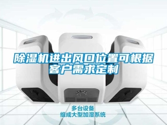 行業(yè)新聞除濕機(jī)進(jìn)出風(fēng)口位置可根據(jù)客戶需求定制
