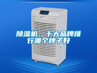 企業(yè)新聞除濕機(jī)，十大品牌排行哪個牌子好