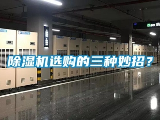行業(yè)新聞除濕機(jī)選購的三種妙招？