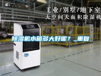 行業(yè)新聞除濕機(jī)水箱多大好呢？_重復(fù)