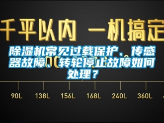 常見問(wèn)題除濕機(jī)常見過(guò)載保護(hù)、傳感器故障、轉(zhuǎn)輪停止故障如何處理？