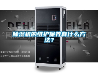 企業(yè)新聞除濕機(jī)的維護(hù)保養(yǎng)有什么方法？