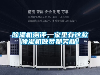 企業(yè)新聞除濕機測評，家里有這款除濕機做夢都笑醒！