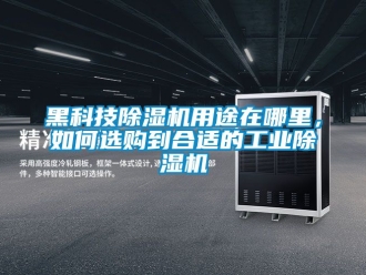 常見(jiàn)問(wèn)題黑科技除濕機(jī)用途在哪里，如何選購(gòu)到合適的工業(yè)除濕機(jī)