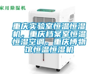 知識百科重慶實(shí)驗(yàn)室恒溫恒濕機(jī)，重慶檔案室恒溫恒濕空調(diào)，重慶博物館恒溫恒濕機(jī)
