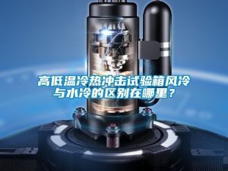 常見問題高低溫冷熱沖擊試驗箱風冷與水冷的區(qū)別在哪里？