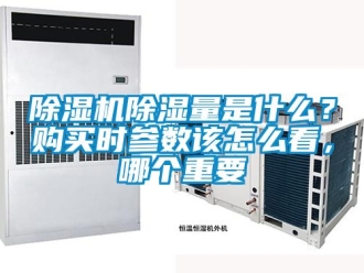 企業(yè)新聞除濕機除濕量是什么？購買時參數該怎么看，哪個重要