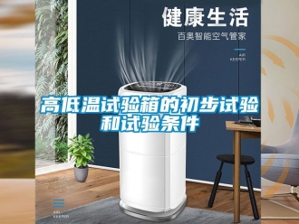 常見問(wèn)題高低溫試驗(yàn)箱的初步試驗(yàn)和試驗(yàn)條件