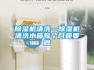 行業(yè)新聞除濕機(jī)清洗—除濕機(jī)清洗水箱每個月都要做