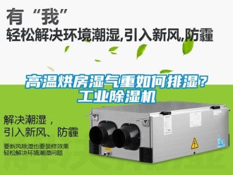 常見問題高溫烘房濕氣重如何排濕？工業(yè)除濕機