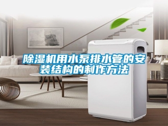 行業(yè)新聞除濕機用水泵排水管的安裝結(jié)構(gòu)的制作方法