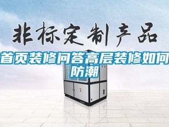 常見問(wèn)題首頁(yè)裝修問(wèn)答高層裝修如何防潮