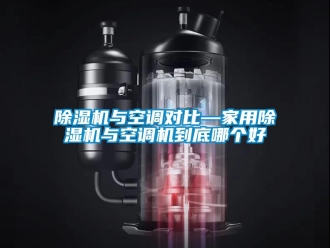 常見問題除濕機(jī)與空調(diào)對(duì)比—家用除濕機(jī)與空調(diào)機(jī)到底哪個(gè)好