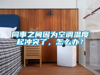 常見問題同事之間因為空調溫度起沖突了，怎么辦？