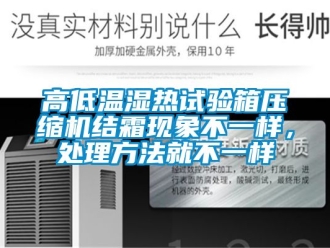 常見問題高低溫濕熱試驗(yàn)箱壓縮機(jī)結(jié)霜現(xiàn)象不一樣，處理方法就不一樣