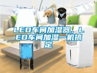常見問題LED車間加濕器，LED車間加濕一機搞定