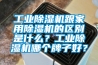 工業(yè)除濕機跟家用除濕機的區(qū)別是什么？工業(yè)除濕機哪個牌子好？
