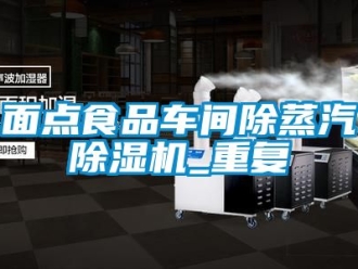 企業(yè)新聞面點(diǎn)食品車(chē)間除蒸汽除濕機(jī)_重復(fù)