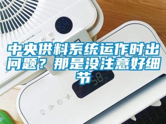 常見問題中央供料系統(tǒng)運作時出問題？那是沒注意好細節(jié)