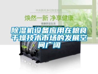 行業(yè)新聞除濕機(jī)設(shè)備應(yīng)用在糧食干燥技術(shù)市場(chǎng)的發(fā)展空間廣闊