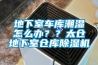 地下室車庫(kù)潮濕怎么辦？？太倉(cāng)地下室倉(cāng)庫(kù)除濕機(jī)