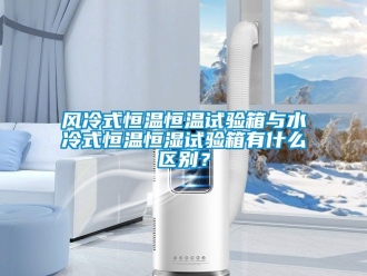 知識(shí)百科風(fēng)冷式恒溫恒溫試驗(yàn)箱與水冷式恒溫恒濕試驗(yàn)箱有什么區(qū)別？