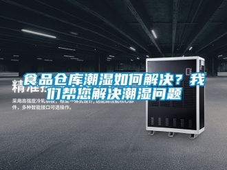 企業(yè)新聞食品倉庫潮濕如何解決？我們幫您解決潮濕問題