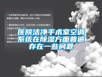 常見(jiàn)問(wèn)題醫(yī)院潔凈手術(shù)室空調(diào)系統(tǒng)在除濕方面普遍存在一些問(wèn)題